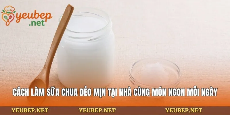 Cách Làm Sữa Chua Dẻo Mịn Tại Nhà Cùng Món Ngon Mỗi Ngày