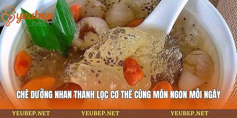 Chè Dưỡng Nhan Thanh Lọc Cơ Thể Cùng Món Ngon Mỗi Ngày