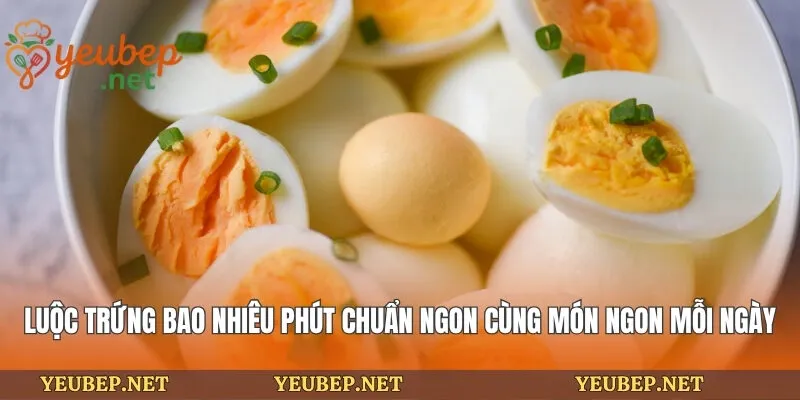 Luộc Trứng Bao Nhiêu Phút Chuẩn Ngon Cùng Món Ngon Mỗi Ngày