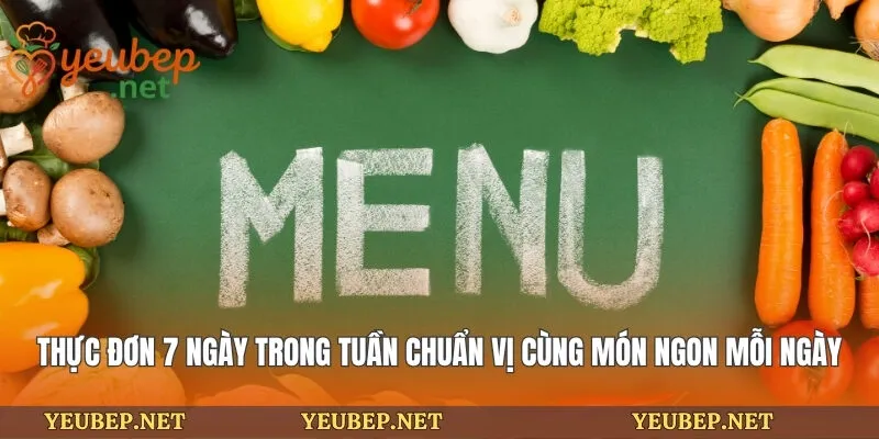 Thực Đơn 7 Ngày Trong Tuần Chuẩn Vị Cùng Món Ngon Mỗi Ngày